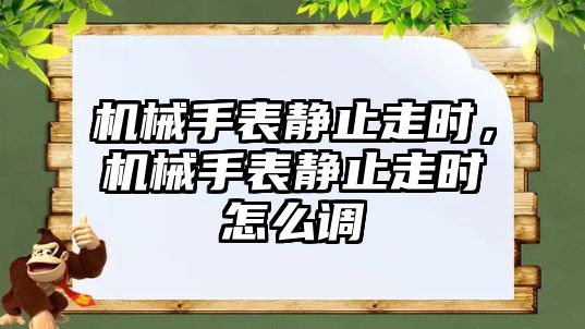 機械手表靜止走時，機械手表靜止走時怎么調