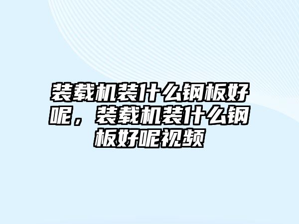 裝載機裝什么鋼板好呢，裝載機裝什么鋼板好呢視頻