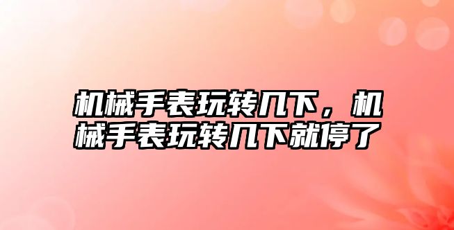 機械手表玩轉幾下，機械手表玩轉幾下就停了