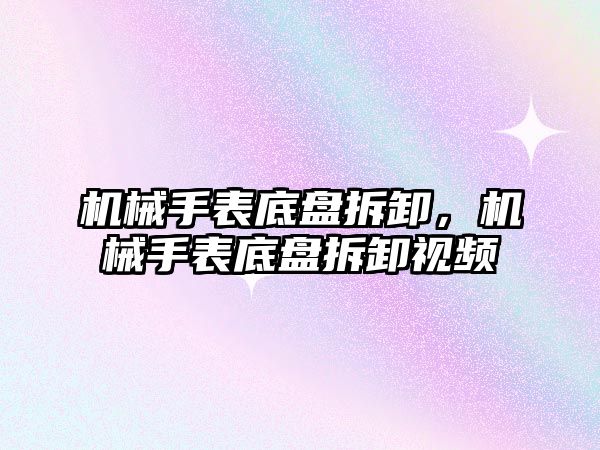 機械手表底盤拆卸，機械手表底盤拆卸視頻