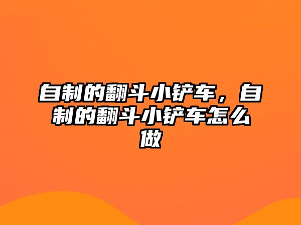 自制的翻斗小鏟車，自制的翻斗小鏟車怎么做