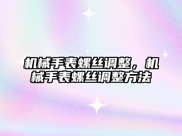 機械手表螺絲調整，機械手表螺絲調整方法