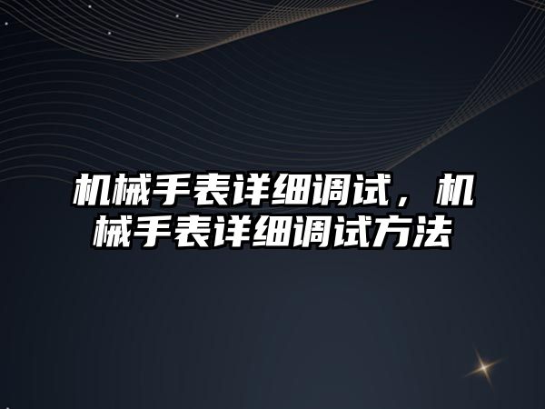 機械手表詳細調試，機械手表詳細調試方法