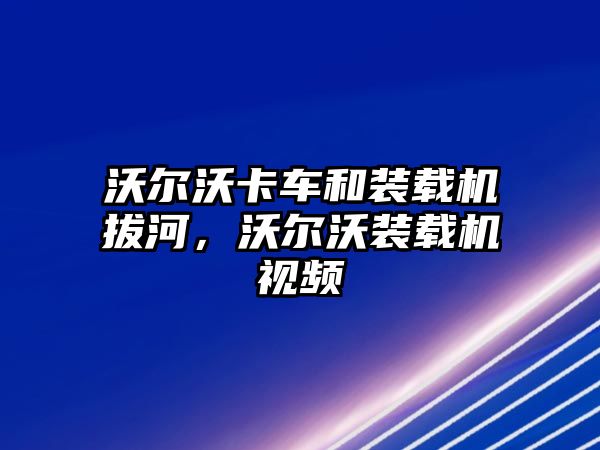 沃爾沃卡車和裝載機拔河，沃爾沃裝載機視頻