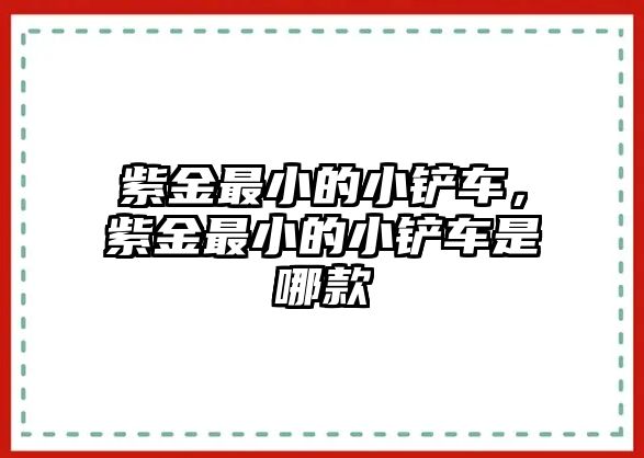 紫金最小的小鏟車，紫金最小的小鏟車是哪款