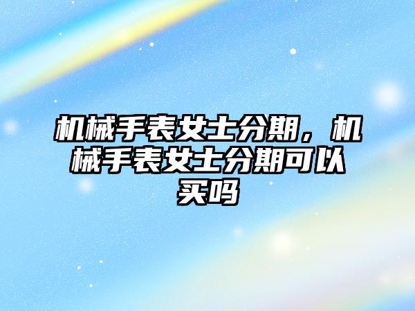 機械手表女士分期，機械手表女士分期可以買嗎