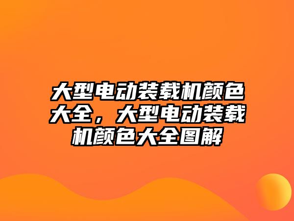 大型電動裝載機顏色大全，大型電動裝載機顏色大全圖解