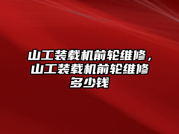 山工裝載機前輪維修，山工裝載機前輪維修多少錢