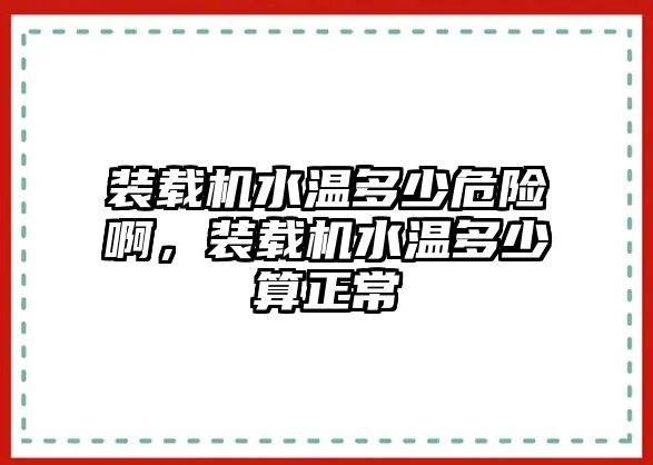 裝載機(jī)水溫多少危險(xiǎn)啊，裝載機(jī)水溫多少算正常