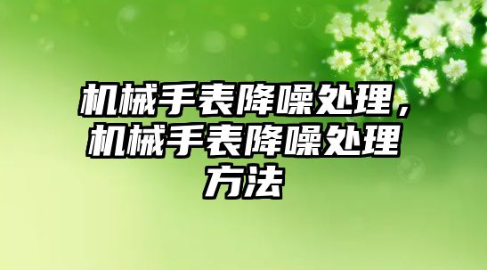 機械手表降噪處理，機械手表降噪處理方法