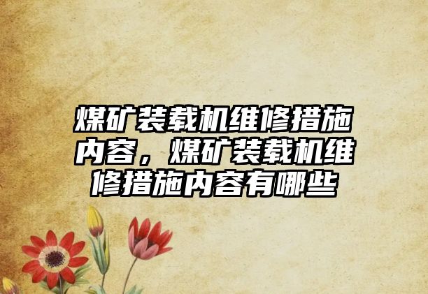 煤礦裝載機維修措施內容，煤礦裝載機維修措施內容有哪些