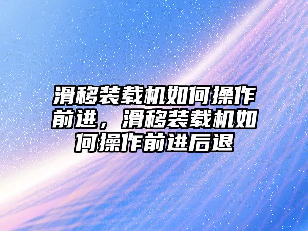 滑移裝載機如何操作前進，滑移裝載機如何操作前進后退