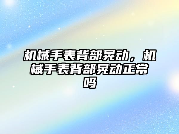 機械手表背部晃動，機械手表背部晃動正常嗎