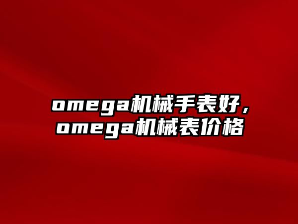 omega機械手表好，omega機械表價格