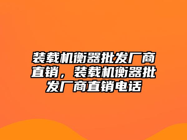 裝載機衡器批發(fā)廠商直銷，裝載機衡器批發(fā)廠商直銷電話