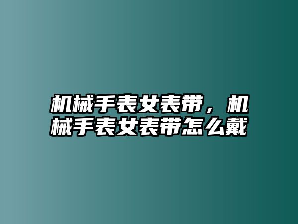 機械手表女表帶，機械手表女表帶怎么戴