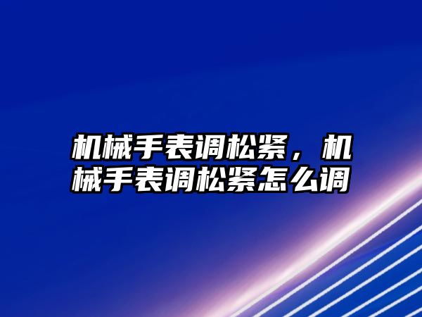 機械手表調松緊，機械手表調松緊怎么調