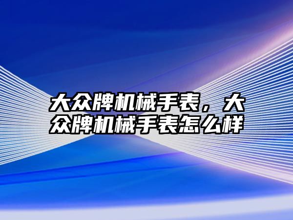 大眾牌機(jī)械手表，大眾牌機(jī)械手表怎么樣