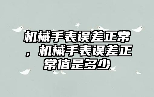 機械手表誤差正常，機械手表誤差正常值是多少