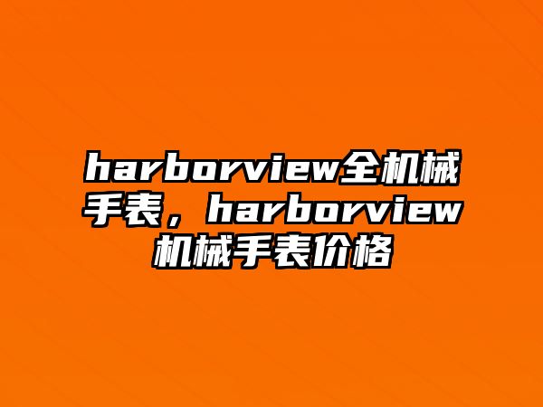 harborview全機(jī)械手表，harborview機(jī)械手表價(jià)格