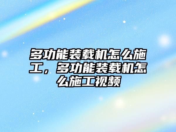 多功能裝載機怎么施工，多功能裝載機怎么施工視頻