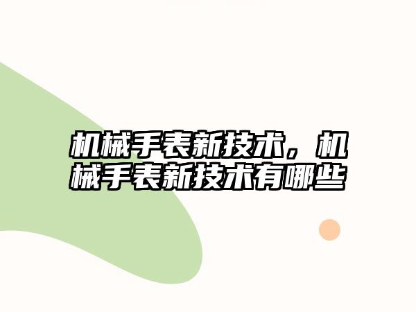 機(jī)械手表新技術(shù)，機(jī)械手表新技術(shù)有哪些