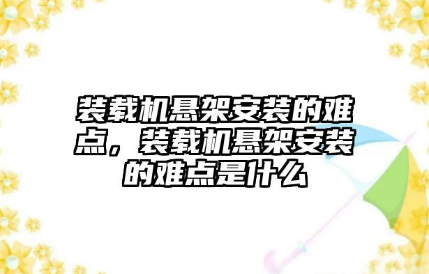 裝載機懸架安裝的難點，裝載機懸架安裝的難點是什么