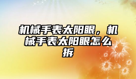 機械手表太陽眼，機械手表太陽眼怎么拆