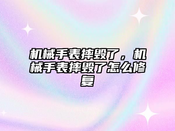 機械手表摔毀了，機械手表摔毀了怎么修復