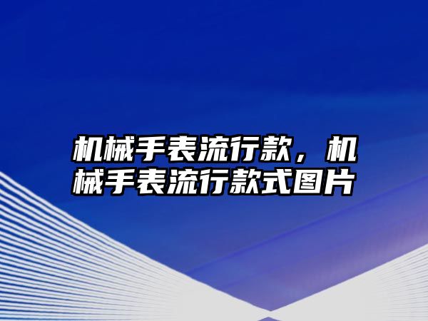 機械手表流行款，機械手表流行款式圖片