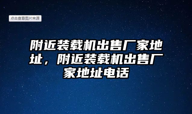 附近裝載機出售廠家地址，附近裝載機出售廠家地址電話