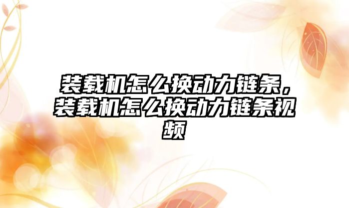 裝載機怎么換動力鏈條，裝載機怎么換動力鏈條視頻