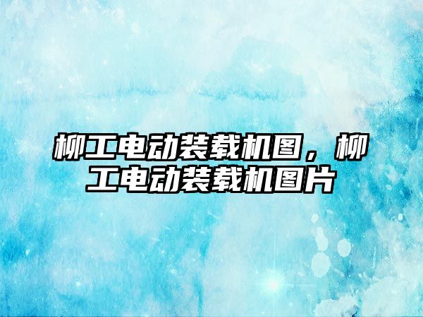 柳工電動裝載機圖，柳工電動裝載機圖片