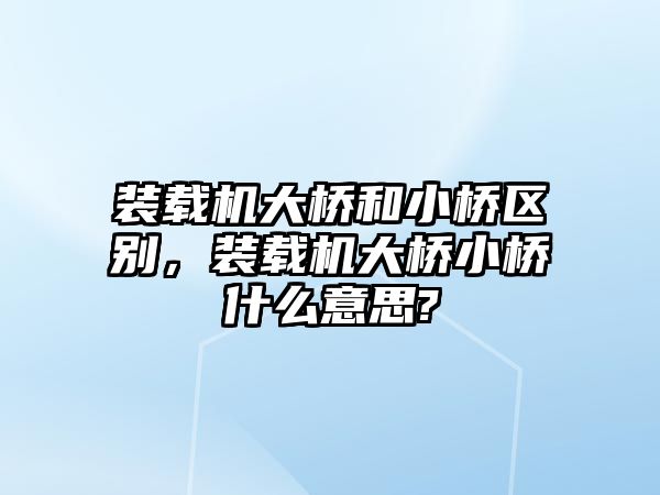 裝載機大橋和小橋區別，裝載機大橋小橋什么意思?