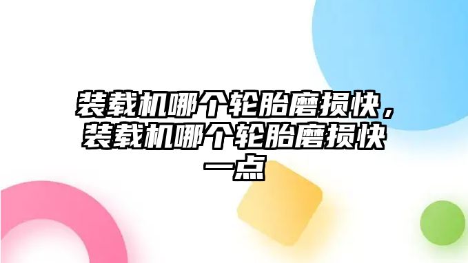 裝載機哪個輪胎磨損快，裝載機哪個輪胎磨損快一點