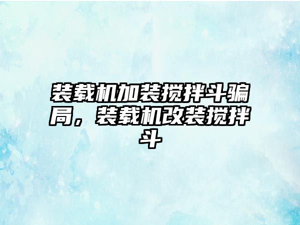 裝載機加裝攪拌斗騙局，裝載機改裝攪拌斗