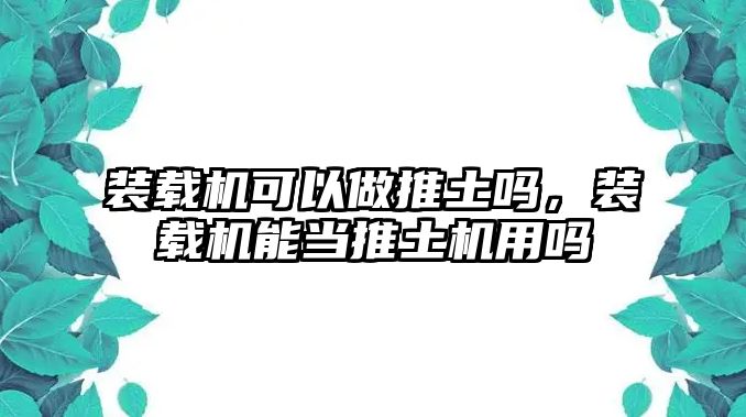 裝載機(jī)可以做推土嗎，裝載機(jī)能當(dāng)推土機(jī)用嗎