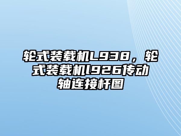 輪式裝載機L938，輪式裝載機l926傳動軸連接桿圖