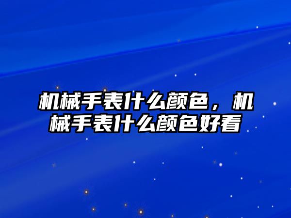 機械手表什么顏色，機械手表什么顏色好看