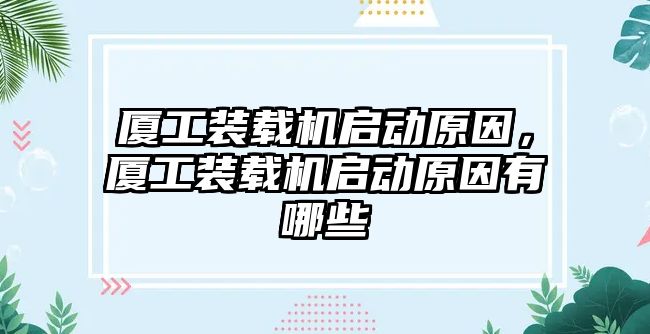 廈工裝載機啟動原因，廈工裝載機啟動原因有哪些