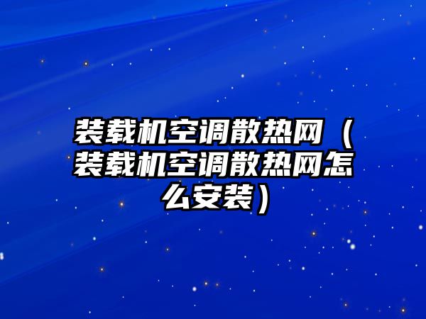 裝載機空調散熱網（裝載機空調散熱網怎么安裝）