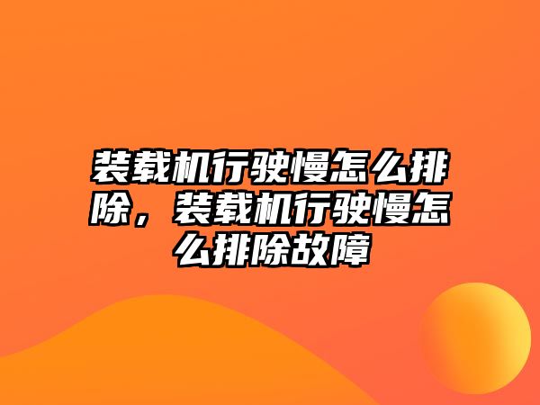 裝載機行駛慢怎么排除，裝載機行駛慢怎么排除故障