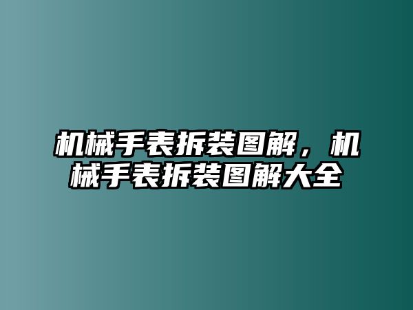 機械手表拆裝圖解，機械手表拆裝圖解大全