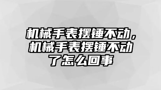 機械手表擺錘不動，機械手表擺錘不動了怎么回事