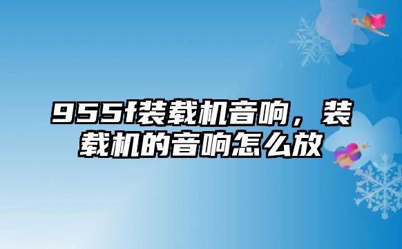 955f裝載機音響，裝載機的音響怎么放