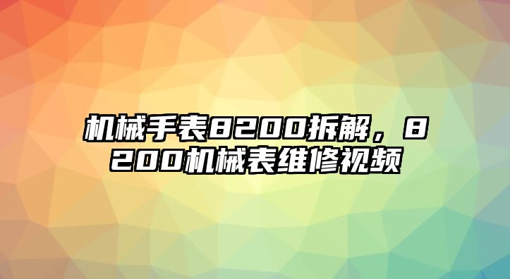 機(jī)械手表8200拆解，8200機(jī)械表維修視頻