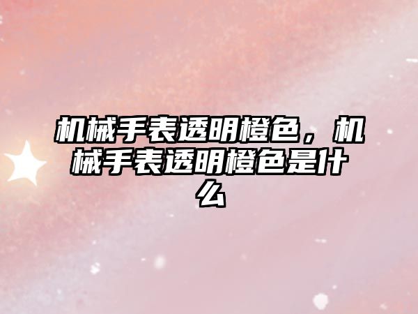 機械手表透明橙色，機械手表透明橙色是什么