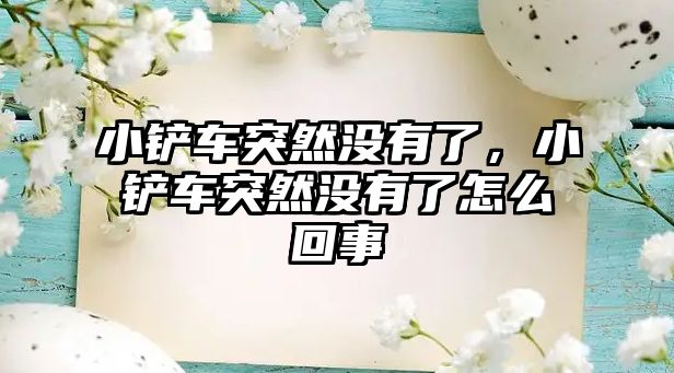 小鏟車突然沒有了，小鏟車突然沒有了怎么回事