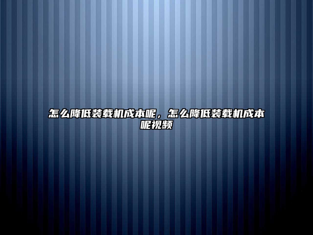 怎么降低裝載機(jī)成本呢，怎么降低裝載機(jī)成本呢視頻