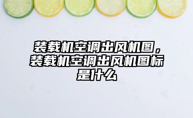 裝載機空調出風機圖，裝載機空調出風機圖標是什么